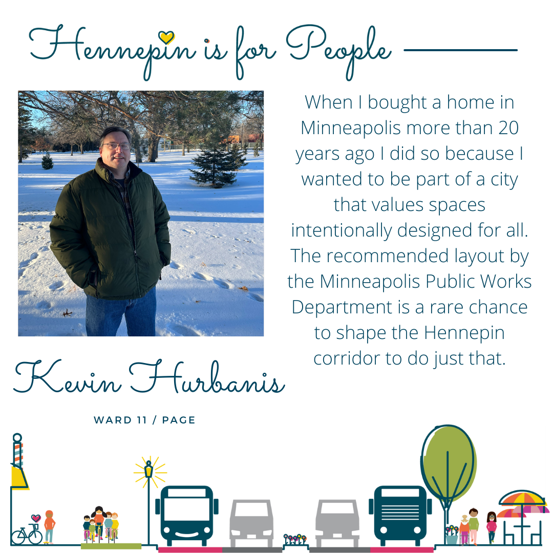 When I bought a home in Minneapolis more than 20 years ago I did so because I wanted to be part of a city that values spaces intentionally designed for all. The recommended layout by the Minneapolis Public Works Department is a rare chance to shape the Hennepin corridor to do just that.