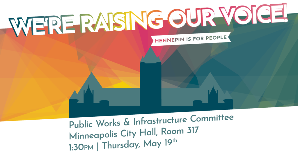 We're Raising Our Voice! Public Works & Infrastructure Committee Minneapolis City Hall, Room 317. 1:30 PM Thursday, May 19th.