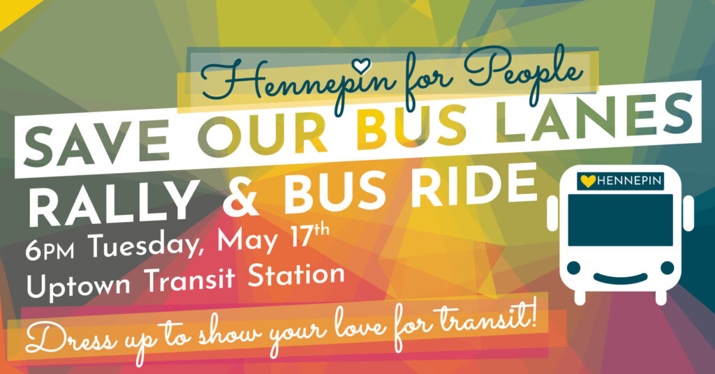 Hennepin for People Save Our Bus Lanes Rally & Bus Ride 6 PM Tuesday, May 17th Uptown Transit Station. Dress up to show your love for transit!