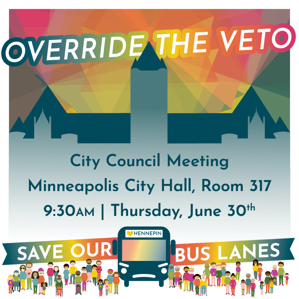 Hennepin for People graphic Override The Veto City Council Meeting Minneapolis City Hall, Room 317. 9:30 AM, Thursday, June 30th. Save Our Bus Lanes.